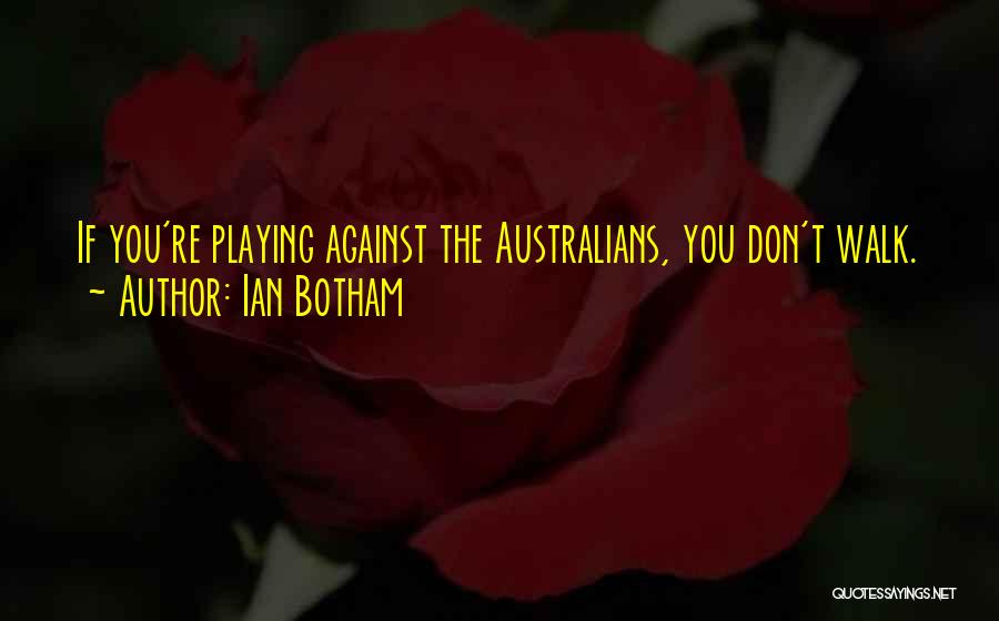 Ian Botham Quotes: If You're Playing Against The Australians, You Don't Walk.