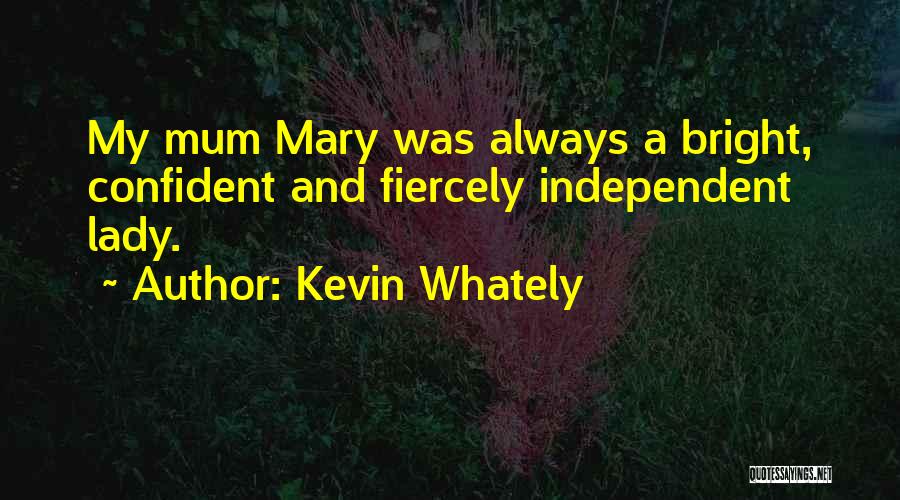 Kevin Whately Quotes: My Mum Mary Was Always A Bright, Confident And Fiercely Independent Lady.