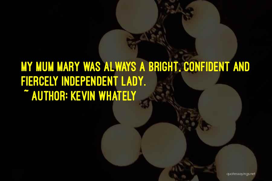 Kevin Whately Quotes: My Mum Mary Was Always A Bright, Confident And Fiercely Independent Lady.