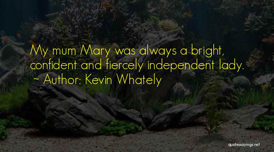 Kevin Whately Quotes: My Mum Mary Was Always A Bright, Confident And Fiercely Independent Lady.