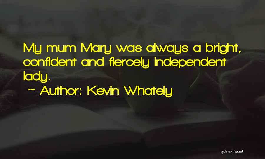 Kevin Whately Quotes: My Mum Mary Was Always A Bright, Confident And Fiercely Independent Lady.
