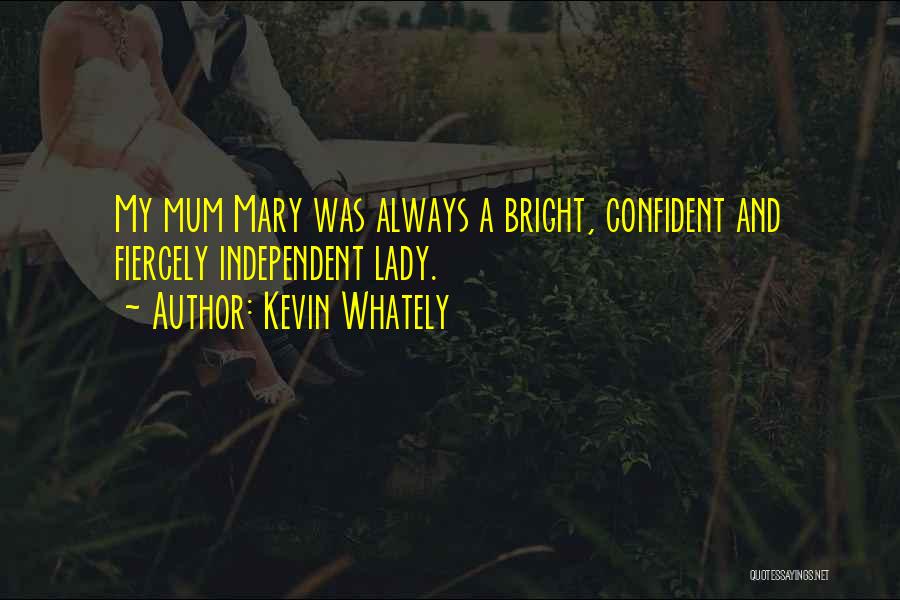 Kevin Whately Quotes: My Mum Mary Was Always A Bright, Confident And Fiercely Independent Lady.