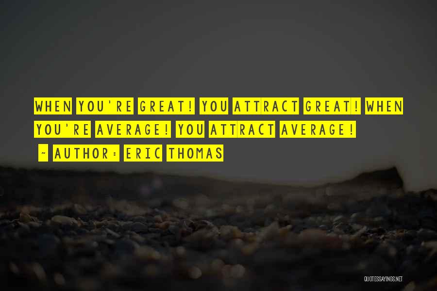 Eric Thomas Quotes: When You're Great! You Attract Great! When You're Average! You Attract Average!