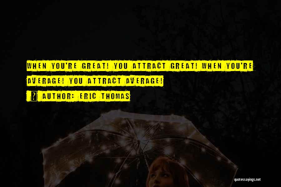 Eric Thomas Quotes: When You're Great! You Attract Great! When You're Average! You Attract Average!