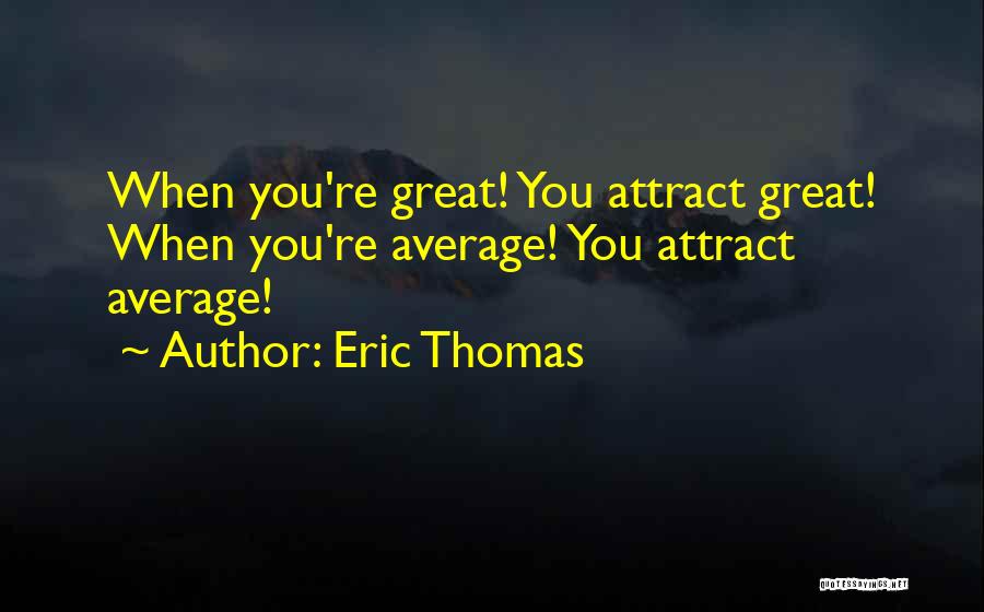 Eric Thomas Quotes: When You're Great! You Attract Great! When You're Average! You Attract Average!