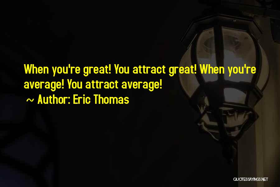 Eric Thomas Quotes: When You're Great! You Attract Great! When You're Average! You Attract Average!