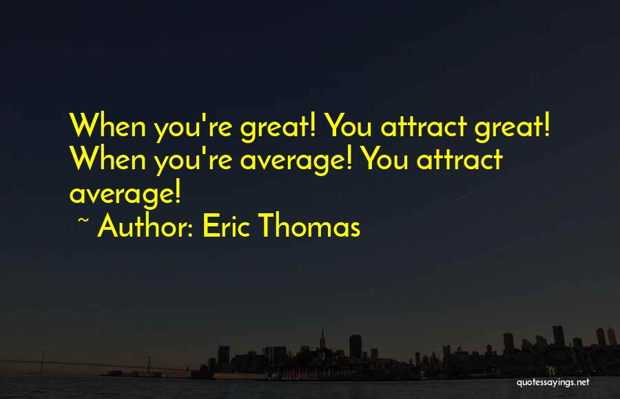 Eric Thomas Quotes: When You're Great! You Attract Great! When You're Average! You Attract Average!