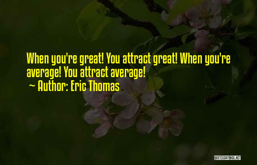 Eric Thomas Quotes: When You're Great! You Attract Great! When You're Average! You Attract Average!