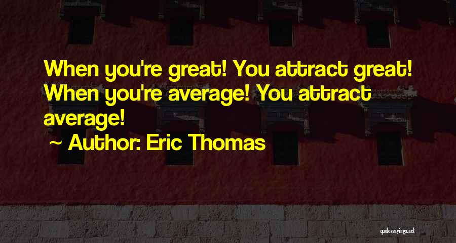 Eric Thomas Quotes: When You're Great! You Attract Great! When You're Average! You Attract Average!