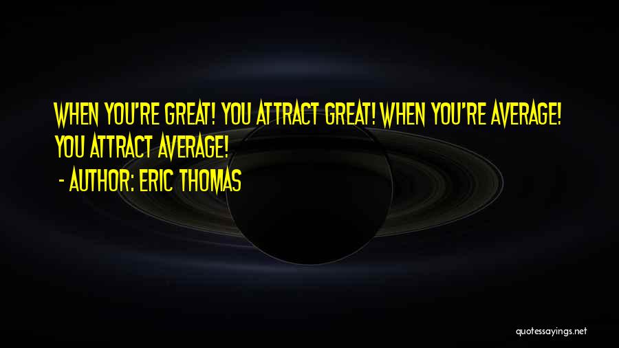 Eric Thomas Quotes: When You're Great! You Attract Great! When You're Average! You Attract Average!