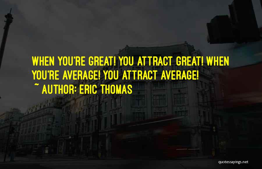 Eric Thomas Quotes: When You're Great! You Attract Great! When You're Average! You Attract Average!