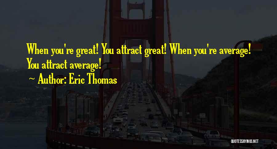 Eric Thomas Quotes: When You're Great! You Attract Great! When You're Average! You Attract Average!