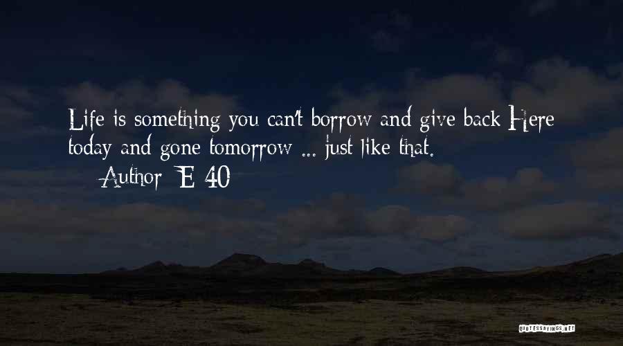 E-40 Quotes: Life Is Something You Can't Borrow And Give Back;here Today And Gone Tomorrow ... Just Like That.