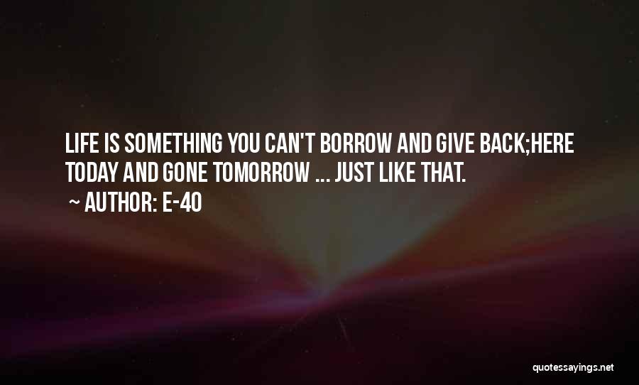 E-40 Quotes: Life Is Something You Can't Borrow And Give Back;here Today And Gone Tomorrow ... Just Like That.