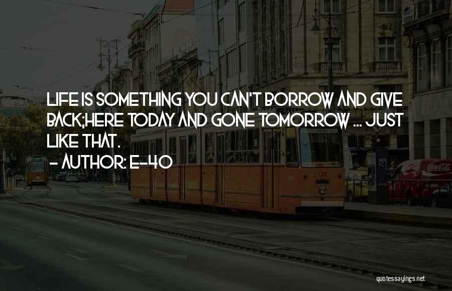 E-40 Quotes: Life Is Something You Can't Borrow And Give Back;here Today And Gone Tomorrow ... Just Like That.