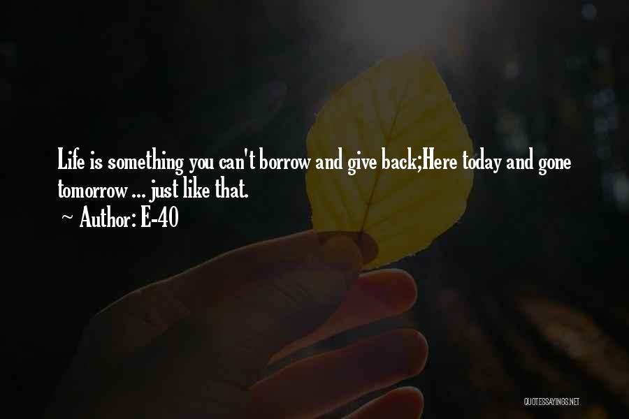 E-40 Quotes: Life Is Something You Can't Borrow And Give Back;here Today And Gone Tomorrow ... Just Like That.