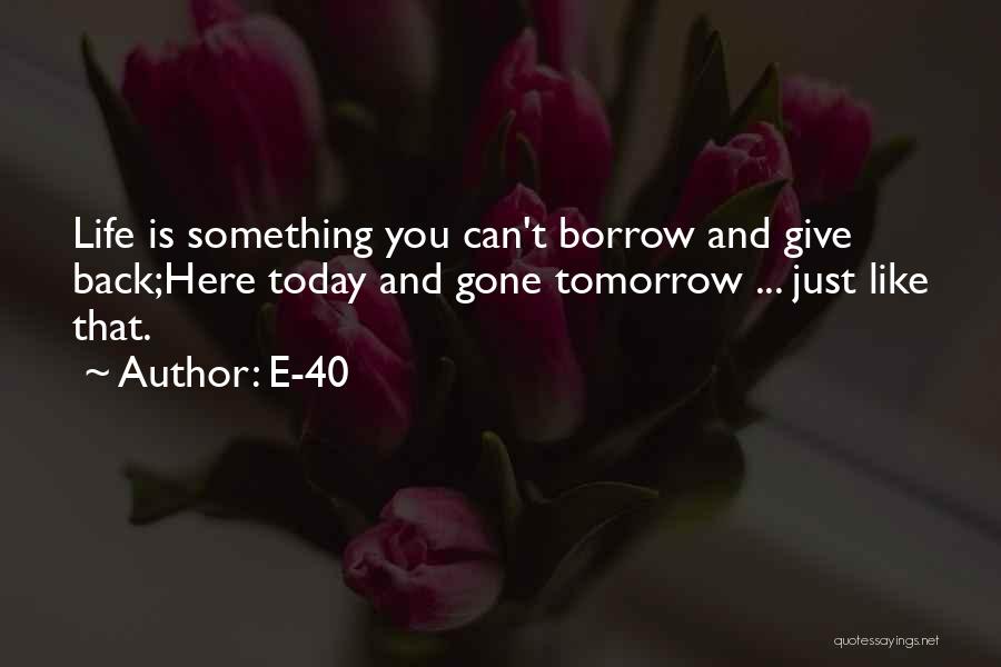 E-40 Quotes: Life Is Something You Can't Borrow And Give Back;here Today And Gone Tomorrow ... Just Like That.