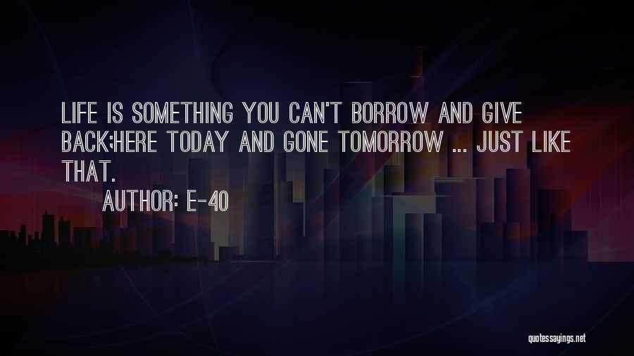 E-40 Quotes: Life Is Something You Can't Borrow And Give Back;here Today And Gone Tomorrow ... Just Like That.