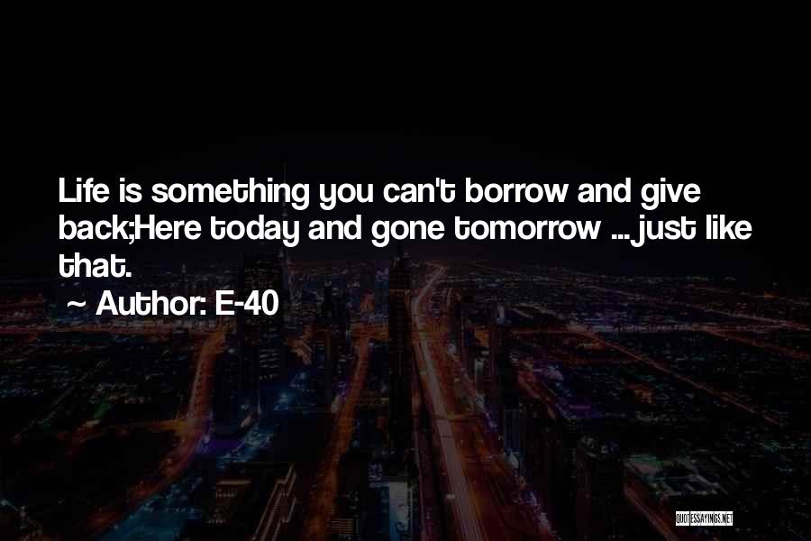 E-40 Quotes: Life Is Something You Can't Borrow And Give Back;here Today And Gone Tomorrow ... Just Like That.