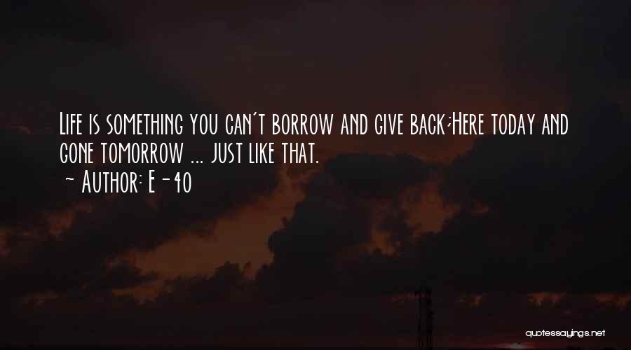 E-40 Quotes: Life Is Something You Can't Borrow And Give Back;here Today And Gone Tomorrow ... Just Like That.