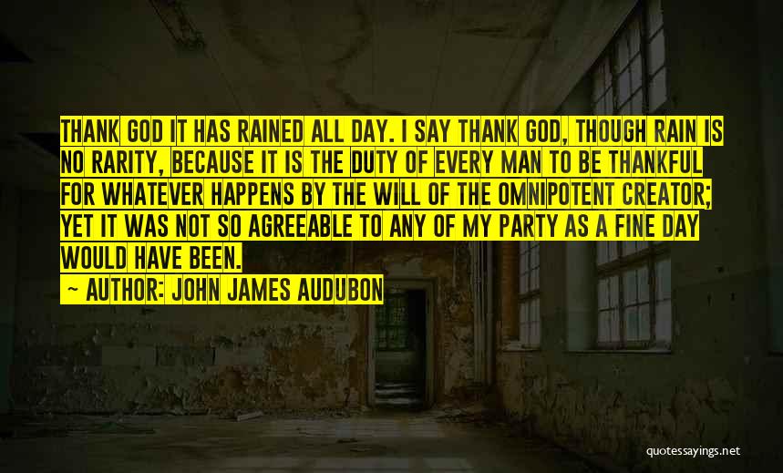 John James Audubon Quotes: Thank God It Has Rained All Day. I Say Thank God, Though Rain Is No Rarity, Because It Is The