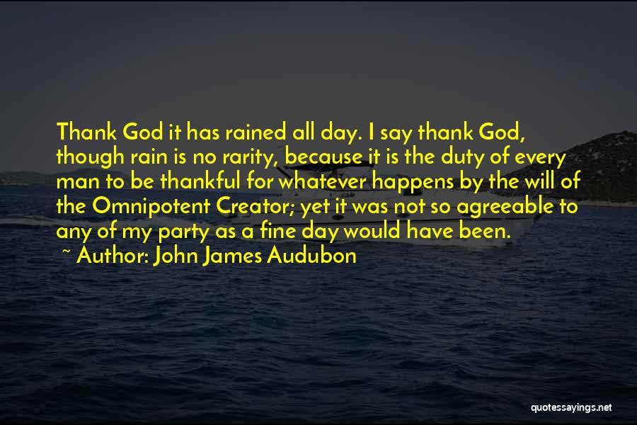 John James Audubon Quotes: Thank God It Has Rained All Day. I Say Thank God, Though Rain Is No Rarity, Because It Is The