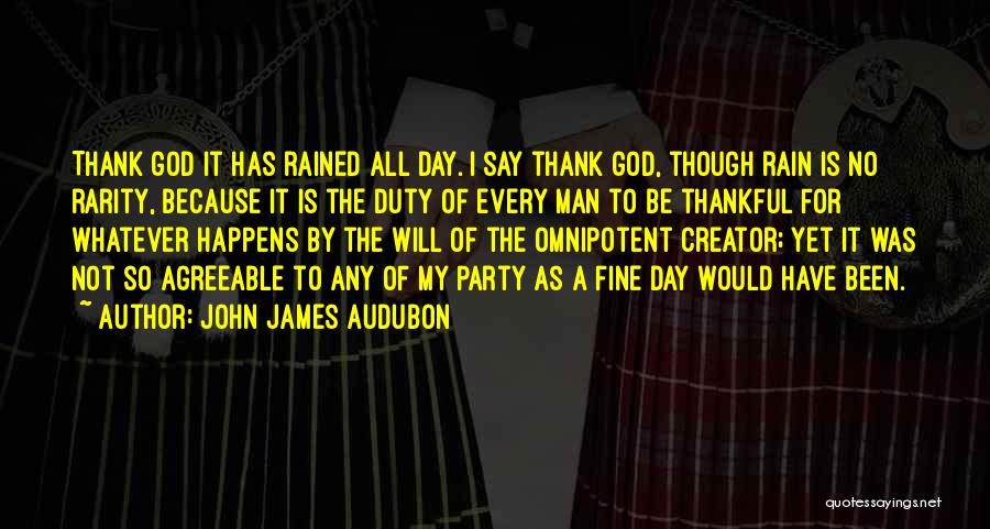 John James Audubon Quotes: Thank God It Has Rained All Day. I Say Thank God, Though Rain Is No Rarity, Because It Is The