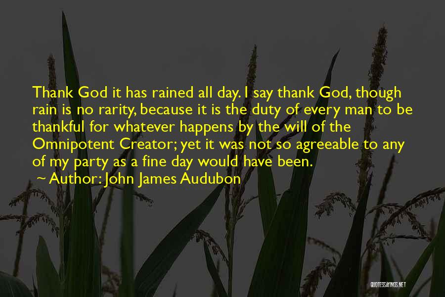 John James Audubon Quotes: Thank God It Has Rained All Day. I Say Thank God, Though Rain Is No Rarity, Because It Is The