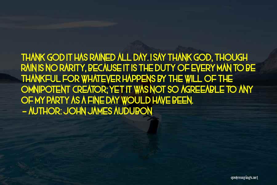 John James Audubon Quotes: Thank God It Has Rained All Day. I Say Thank God, Though Rain Is No Rarity, Because It Is The