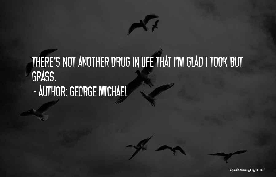 George Michael Quotes: There's Not Another Drug In Life That I'm Glad I Took But Grass.
