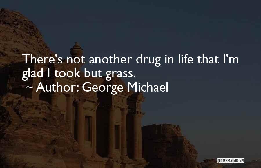 George Michael Quotes: There's Not Another Drug In Life That I'm Glad I Took But Grass.