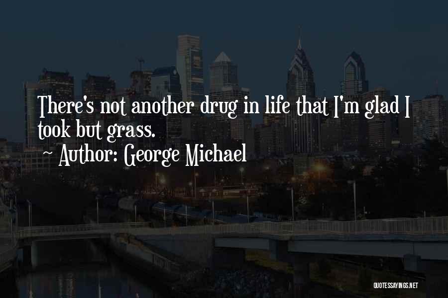 George Michael Quotes: There's Not Another Drug In Life That I'm Glad I Took But Grass.