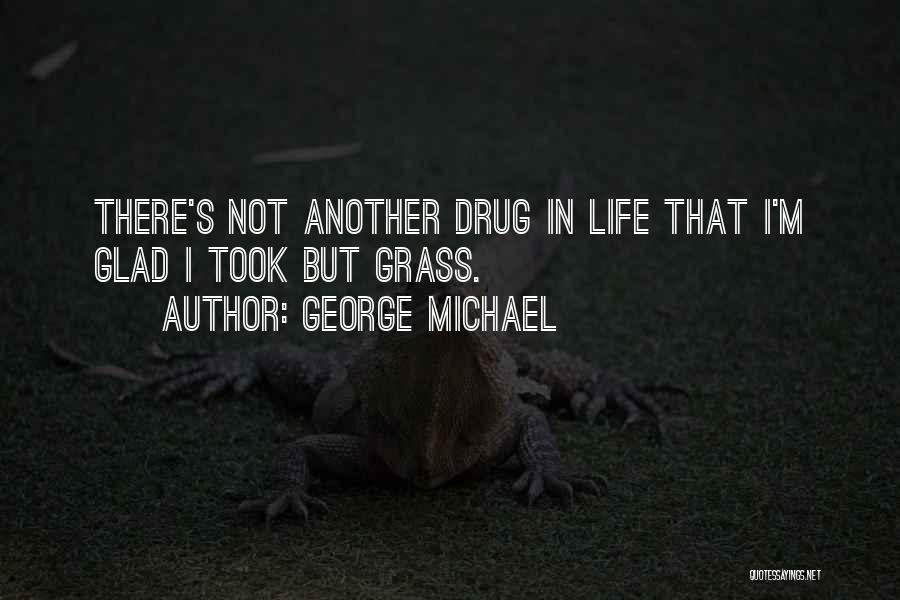 George Michael Quotes: There's Not Another Drug In Life That I'm Glad I Took But Grass.