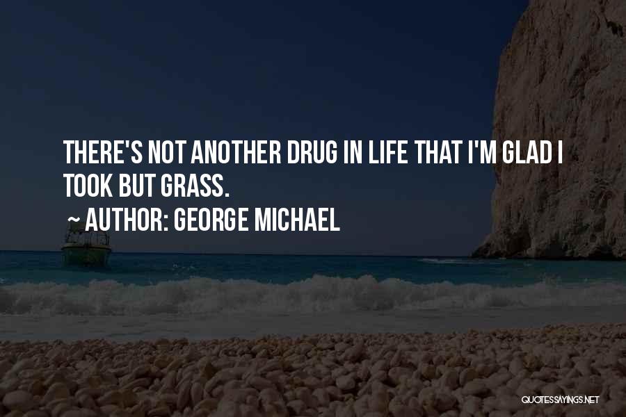 George Michael Quotes: There's Not Another Drug In Life That I'm Glad I Took But Grass.