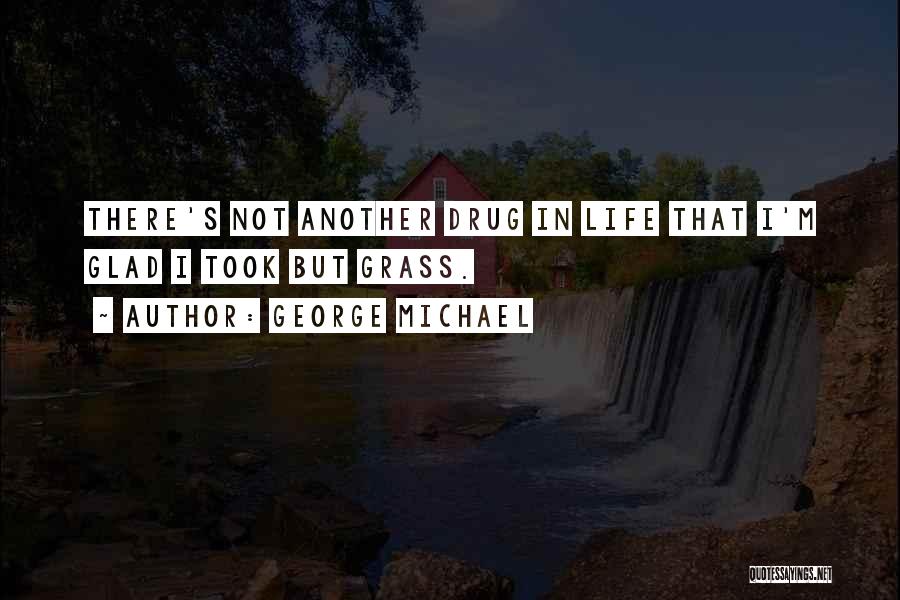 George Michael Quotes: There's Not Another Drug In Life That I'm Glad I Took But Grass.