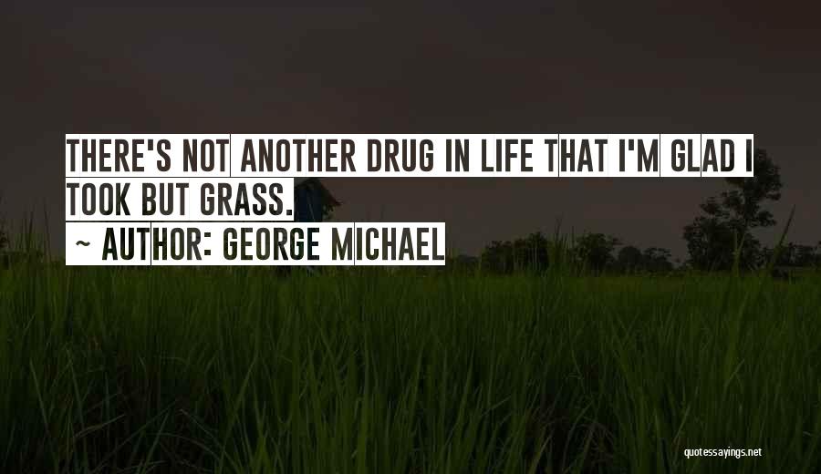 George Michael Quotes: There's Not Another Drug In Life That I'm Glad I Took But Grass.