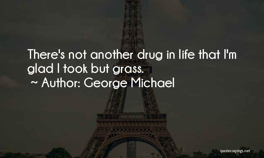 George Michael Quotes: There's Not Another Drug In Life That I'm Glad I Took But Grass.