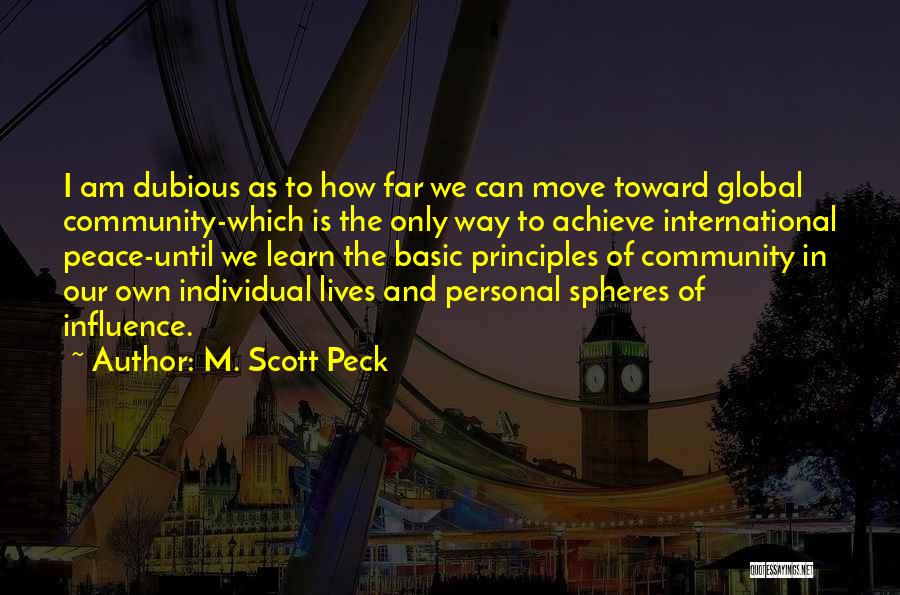 M. Scott Peck Quotes: I Am Dubious As To How Far We Can Move Toward Global Community-which Is The Only Way To Achieve International