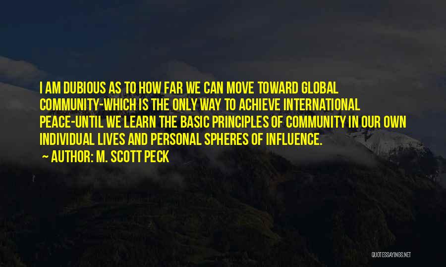 M. Scott Peck Quotes: I Am Dubious As To How Far We Can Move Toward Global Community-which Is The Only Way To Achieve International