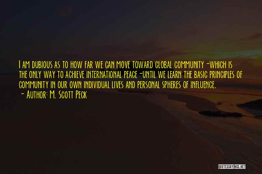 M. Scott Peck Quotes: I Am Dubious As To How Far We Can Move Toward Global Community-which Is The Only Way To Achieve International