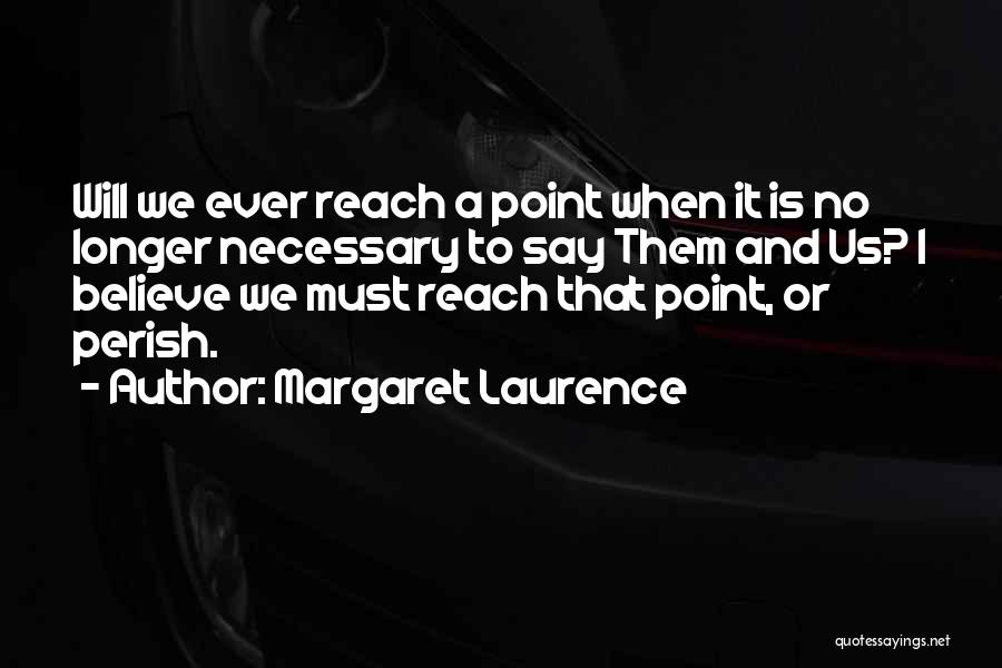 Margaret Laurence Quotes: Will We Ever Reach A Point When It Is No Longer Necessary To Say Them And Us? I Believe We