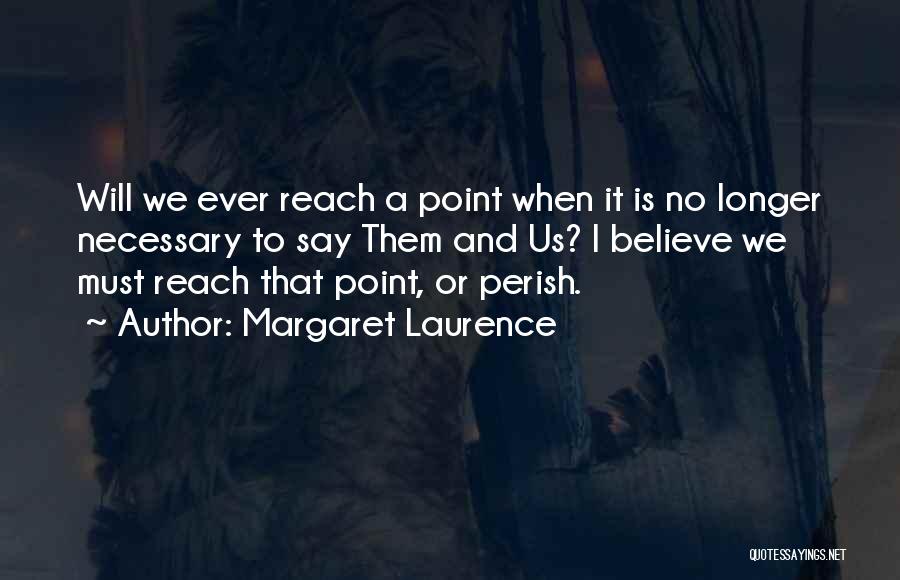 Margaret Laurence Quotes: Will We Ever Reach A Point When It Is No Longer Necessary To Say Them And Us? I Believe We