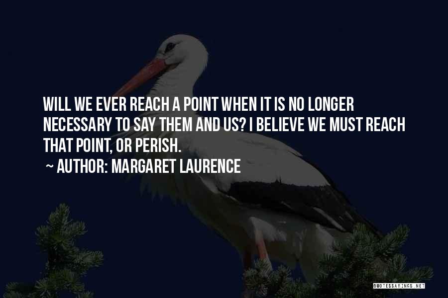 Margaret Laurence Quotes: Will We Ever Reach A Point When It Is No Longer Necessary To Say Them And Us? I Believe We