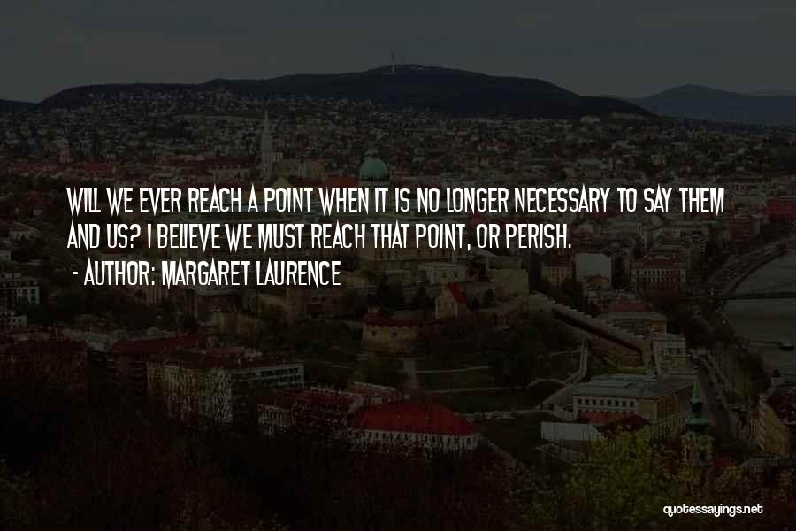 Margaret Laurence Quotes: Will We Ever Reach A Point When It Is No Longer Necessary To Say Them And Us? I Believe We