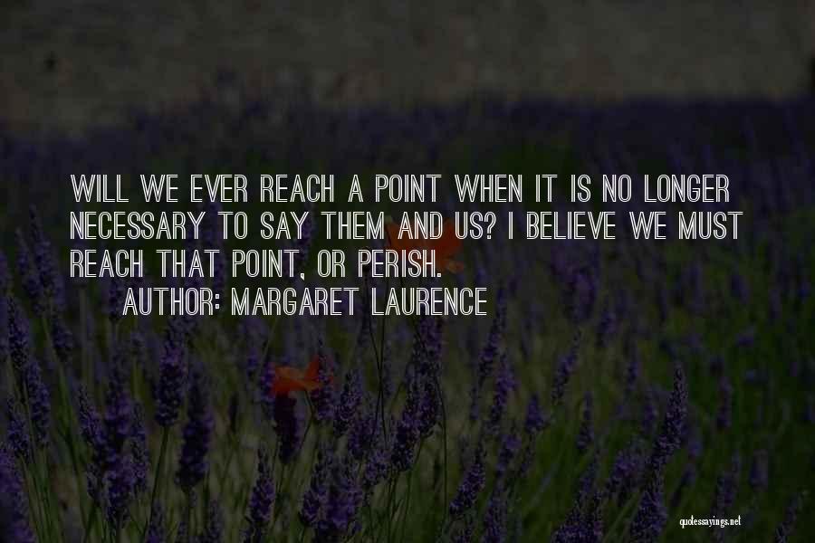 Margaret Laurence Quotes: Will We Ever Reach A Point When It Is No Longer Necessary To Say Them And Us? I Believe We