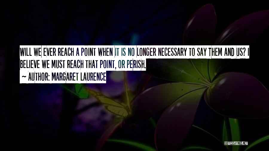 Margaret Laurence Quotes: Will We Ever Reach A Point When It Is No Longer Necessary To Say Them And Us? I Believe We