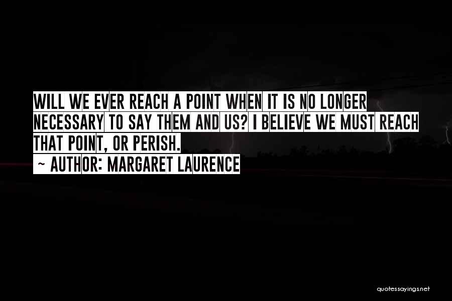 Margaret Laurence Quotes: Will We Ever Reach A Point When It Is No Longer Necessary To Say Them And Us? I Believe We