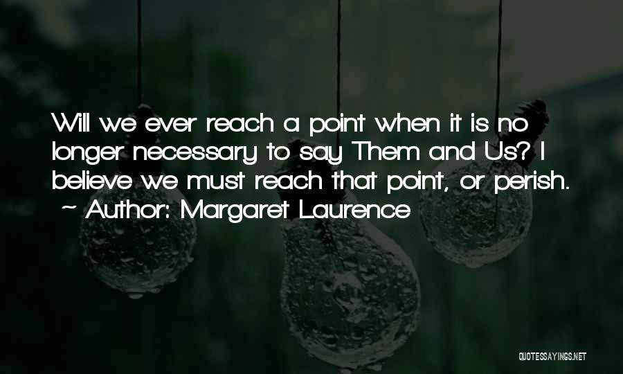 Margaret Laurence Quotes: Will We Ever Reach A Point When It Is No Longer Necessary To Say Them And Us? I Believe We