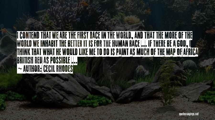 Cecil Rhodes Quotes: I Contend That We Are The First Race In The World, And That The More Of The World We Inhabit