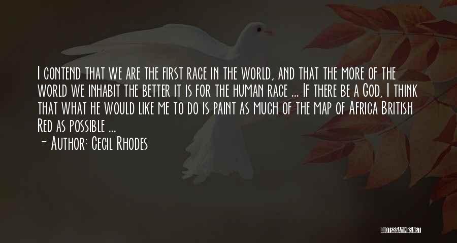 Cecil Rhodes Quotes: I Contend That We Are The First Race In The World, And That The More Of The World We Inhabit